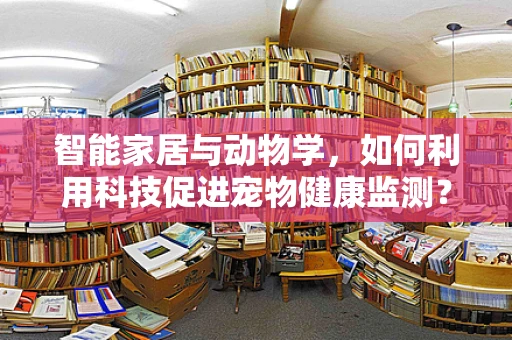 智能家居与动物学，如何利用科技促进宠物健康监测？