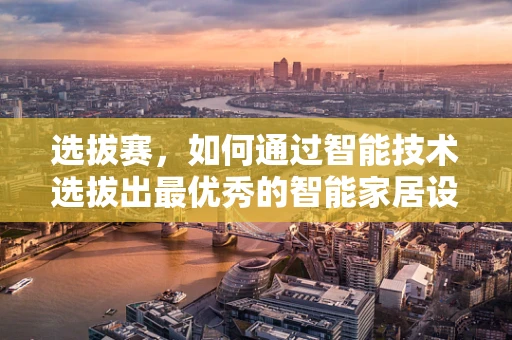 选拔赛，如何通过智能技术选拔出最优秀的智能家居设计师？