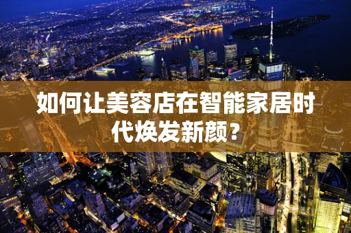 如何让美容店在智能家居时代焕发新颜？
