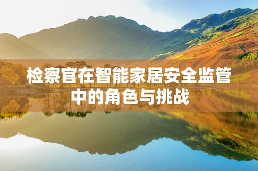 检察官在智能家居安全监管中的角色与挑战