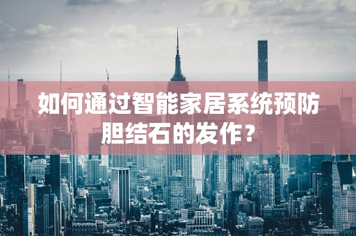 如何通过智能家居系统预防胆结石的发作？