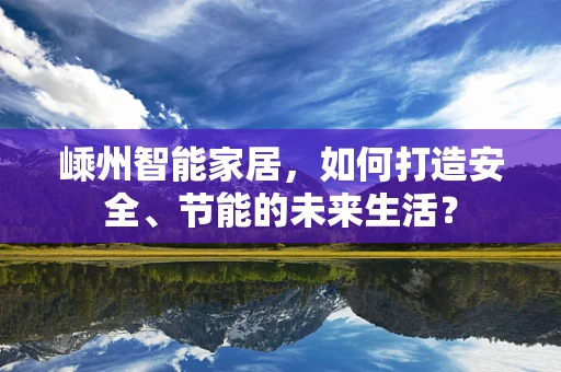 嵊州智能家居，如何打造安全、节能的未来生活？