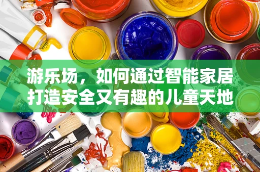 游乐场，如何通过智能家居打造安全又有趣的儿童天地？