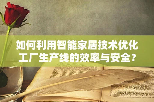 如何利用智能家居技术优化工厂生产线的效率与安全？