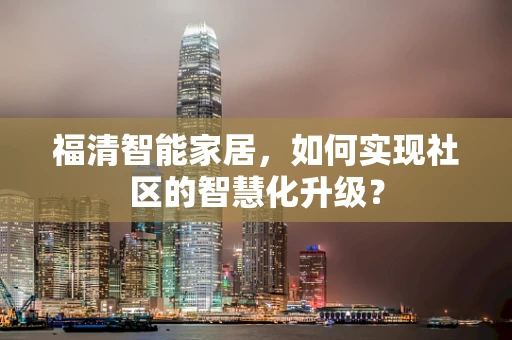 福清智能家居，如何实现社区的智慧化升级？
