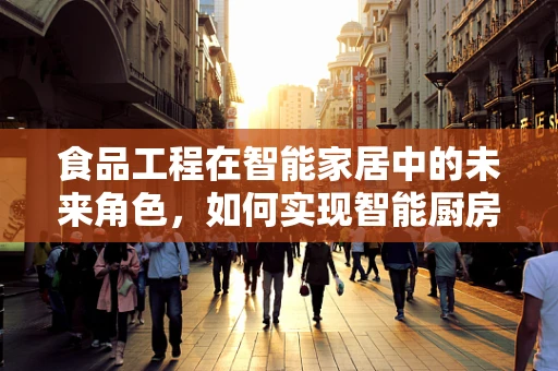 食品工程在智能家居中的未来角色，如何实现智能厨房的精准营养管理？