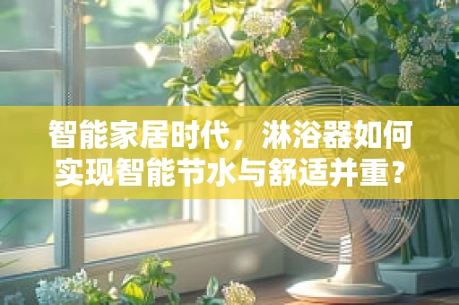 智能家居时代，淋浴器如何实现智能节水与舒适并重？