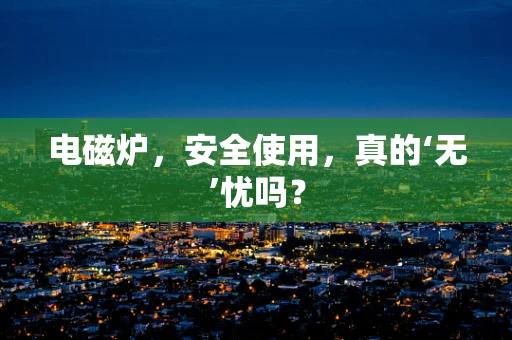 电磁炉，安全使用，真的‘无’忧吗？