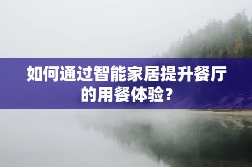 如何通过智能家居提升餐厅的用餐体验？