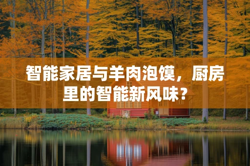 智能家居与羊肉泡馍，厨房里的智能新风味？