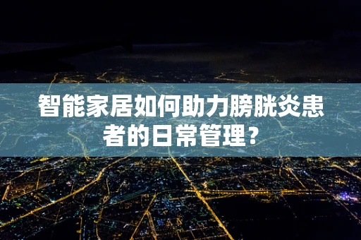 智能家居如何助力膀胱炎患者的日常管理？
