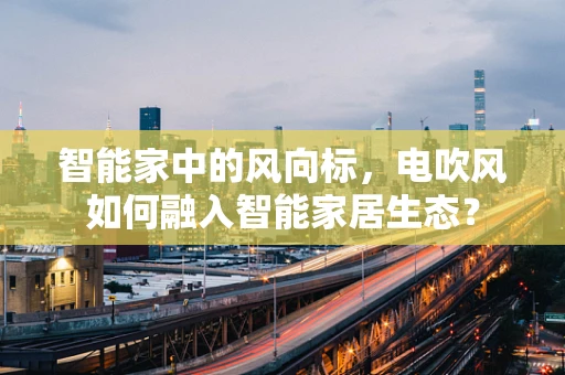 智能家中的风向标，电吹风如何融入智能家居生态？