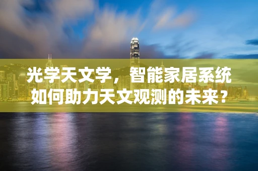 光学天文学，智能家居系统如何助力天文观测的未来？