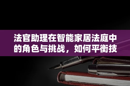 法官助理在智能家居法庭中的角色与挑战，如何平衡技术与法律？
