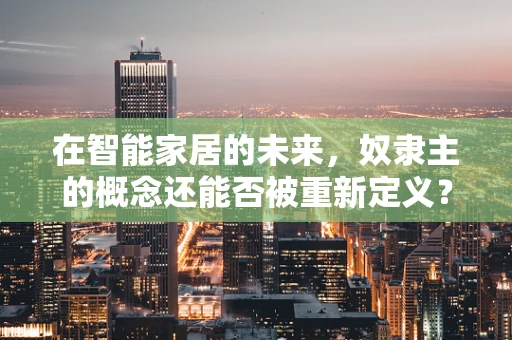 在智能家居的未来，奴隶主的概念还能否被重新定义？