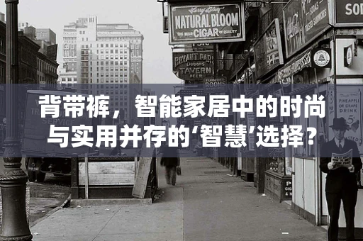 背带裤，智能家居中的时尚与实用并存的‘智慧’选择？