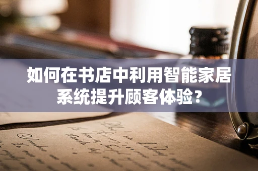 如何在书店中利用智能家居系统提升顾客体验？