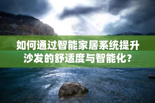 如何通过智能家居系统提升沙发的舒适度与智能化？