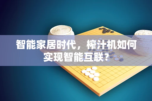 智能家居时代，榨汁机如何实现智能互联？