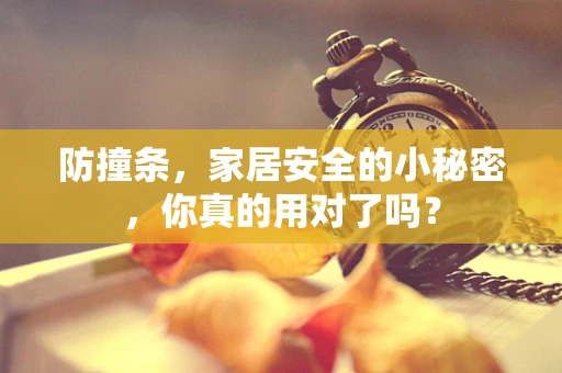 防撞条，家居安全的小秘密，你真的用对了吗？