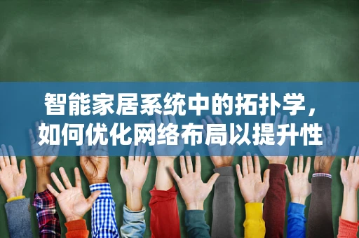 智能家居系统中的拓扑学，如何优化网络布局以提升性能？