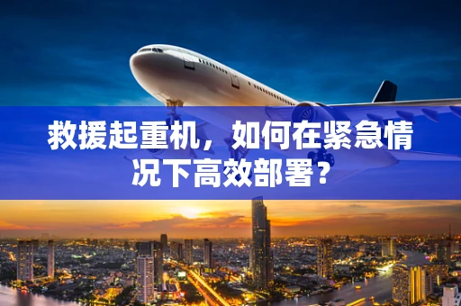 救援起重机，如何在紧急情况下高效部署？