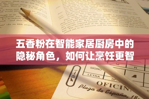 五香粉在智能家居厨房中的隐秘角色，如何让烹饪更智能？