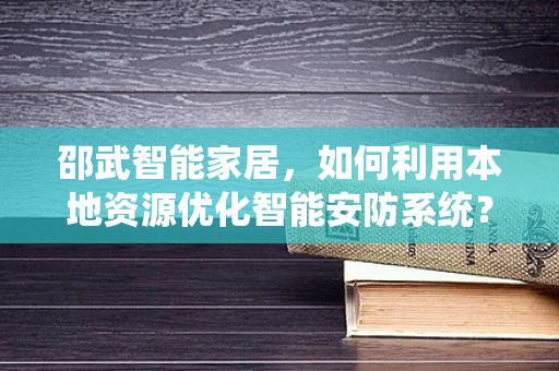 邵武智能家居，如何利用本地资源优化智能安防系统？