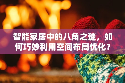 智能家居中的八角之谜，如何巧妙利用空间布局优化？