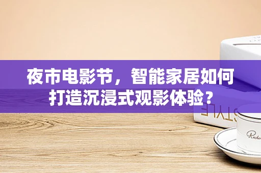 夜市电影节，智能家居如何打造沉浸式观影体验？