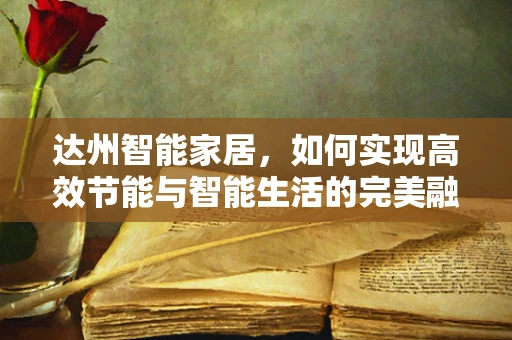 达州智能家居，如何实现高效节能与智能生活的完美融合？