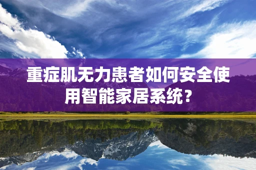 重症肌无力患者如何安全使用智能家居系统？