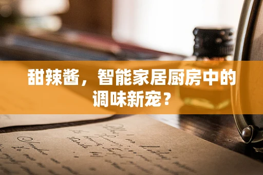 甜辣酱，智能家居厨房中的调味新宠？