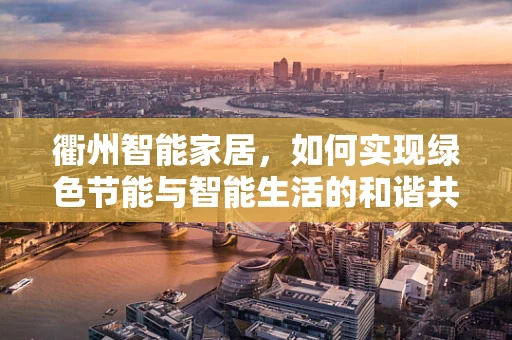 衢州智能家居，如何实现绿色节能与智能生活的和谐共生？