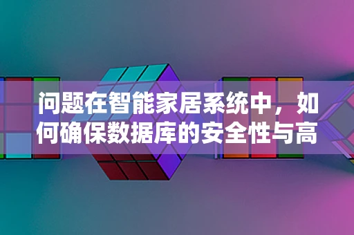 问题在智能家居系统中，如何确保数据库的安全性与高效性并存？