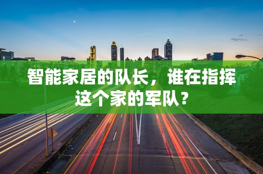 智能家居的队长，谁在指挥这个家的军队？