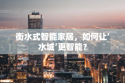 衡水式智能家居，如何让‘水城’更智能？