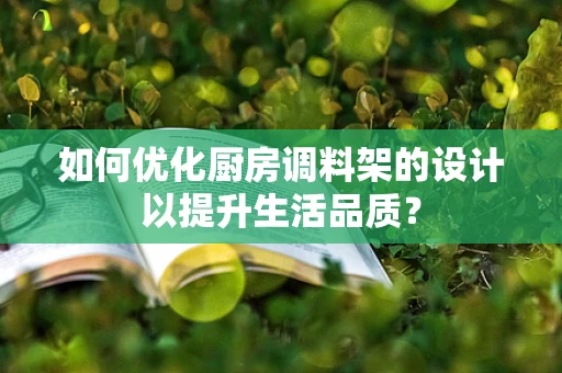如何优化厨房调料架的设计以提升生活品质？
