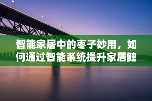 智能家居中的枣子妙用，如何通过智能系统提升家居健康与环保？