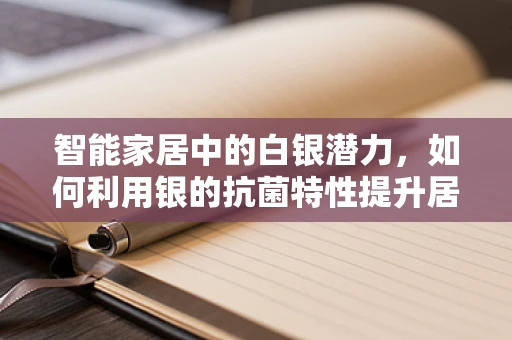智能家居中的白银潜力，如何利用银的抗菌特性提升居住环境？