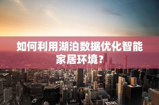如何利用湖泊数据优化智能家居环境？