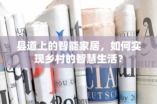 县道上的智能家居，如何实现乡村的智慧生活？