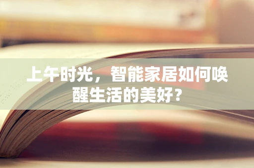上午时光，智能家居如何唤醒生活的美好？