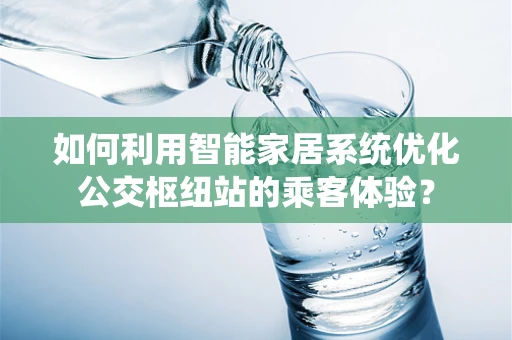 如何利用智能家居系统优化公交枢纽站的乘客体验？