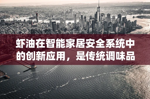 虾油在智能家居安全系统中的创新应用，是传统调味品还是智能守护者？