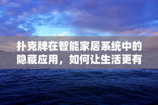 扑克牌在智能家居系统中的隐藏应用，如何让生活更有趣？