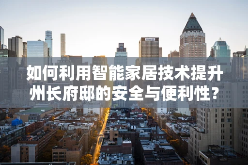 如何利用智能家居技术提升州长府邸的安全与便利性？