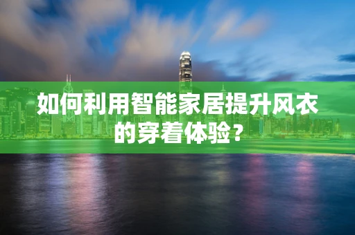 如何利用智能家居提升风衣的穿着体验？