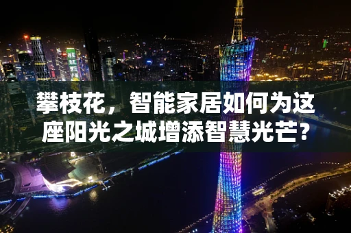 攀枝花，智能家居如何为这座阳光之城增添智慧光芒？