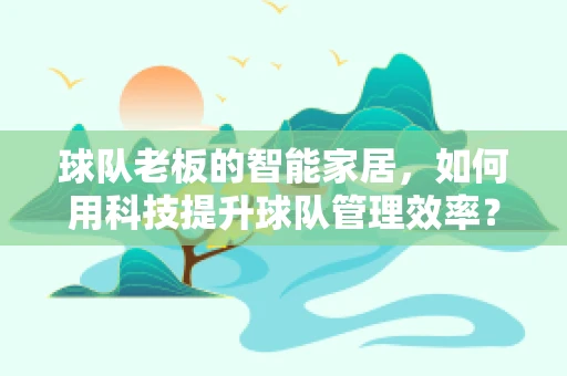 球队老板的智能家居，如何用科技提升球队管理效率？